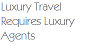 Luxury Travel Requires Luxury Agents